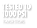 Proven Strong - Tested to 1000 PSI